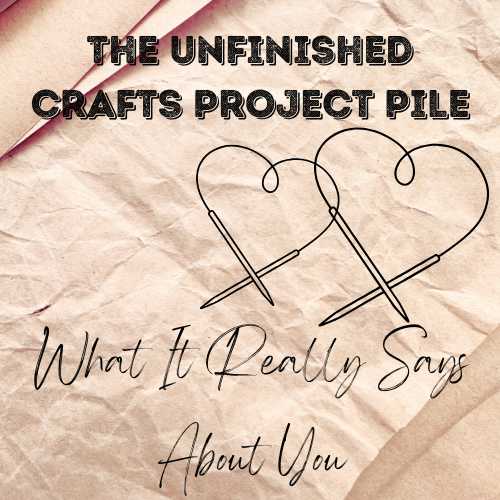 The Unfinished Crafts Project Pile: What It Really Says About You