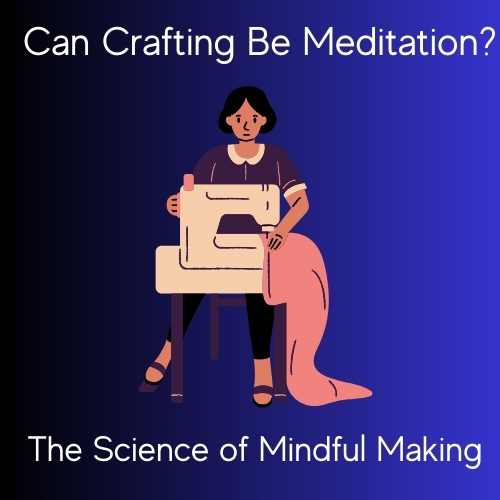 Can Crafting Be Meditation? The Science of Mindful Making for Fiber Artists