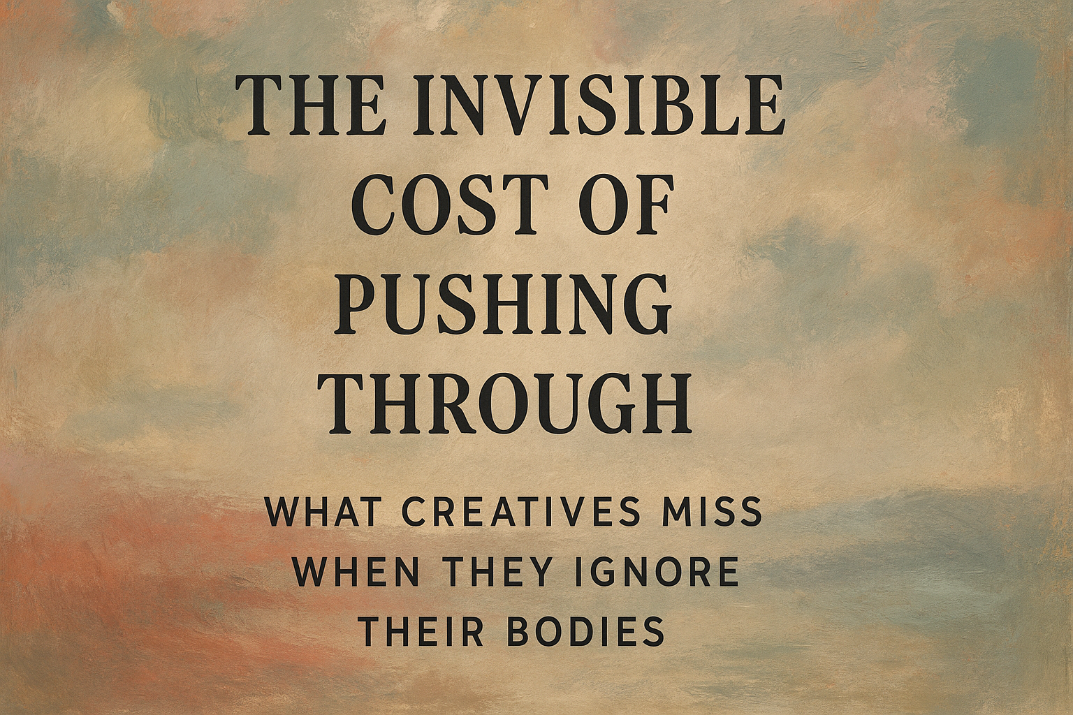The Invisible Cost of Pushing Through: What Creatives Miss When They Ignore Their Bodies