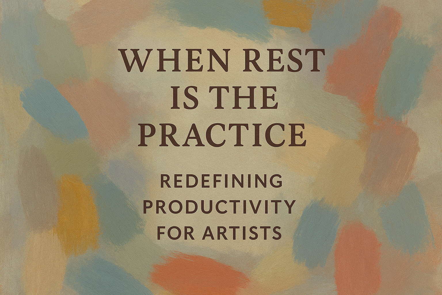 When Rest Is the Practice: Redefining Productivity for Artists